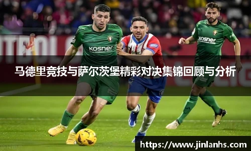 马德里竞技与萨尔茨堡精彩对决集锦回顾与分析