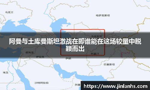 阿曼与土库曼斯坦激战在即谁能在这场较量中脱颖而出