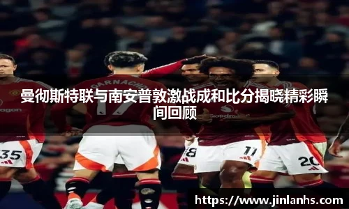 曼彻斯特联与南安普敦激战成和比分揭晓精彩瞬间回顾