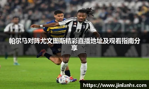 帕尔马对阵尤文图斯精彩直播地址及观看指南分享