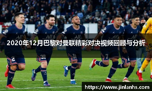 2020年12月巴黎对曼联精彩对决视频回顾与分析