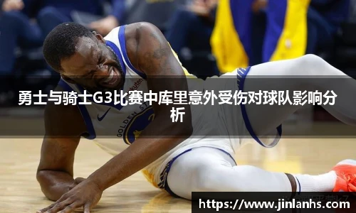 勇士与骑士G3比赛中库里意外受伤对球队影响分析