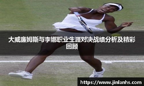 大威廉姆斯与李娜职业生涯对决战绩分析及精彩回顾